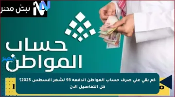 كم بقي على صرف حساب المواطن الدفعة 93 لشهر أغسطس 2025؟ كل التفاصيل الآن